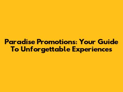Paradise Promotions: Your Guide To Unforgettable Experiences