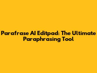 Parafrase AI Editpad: The Ultimate Paraphrasing Tool