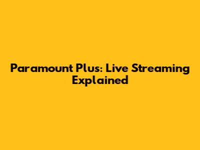Paramount Plus: Live Streaming Explained