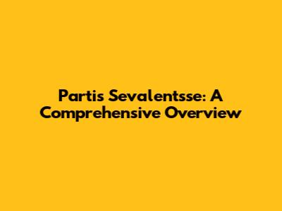 Partis Sevalentsse: A Comprehensive Overview