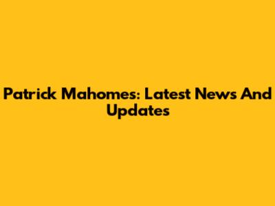 Patrick Mahomes: Latest News And Updates