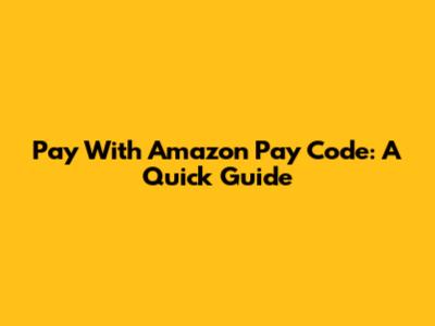 Pay With Amazon Pay Code: A Quick Guide