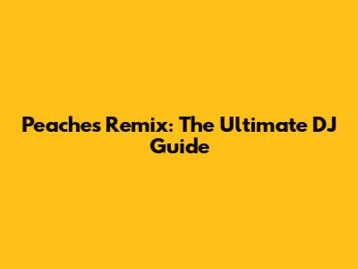 Peaches Remix: The Ultimate DJ Guide