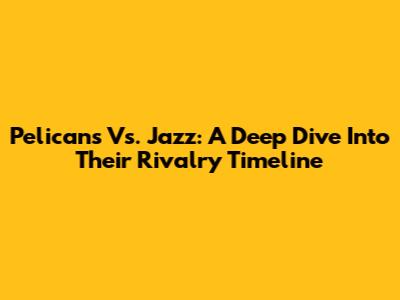 Pelicans Vs. Jazz: A Deep Dive Into Their Rivalry Timeline