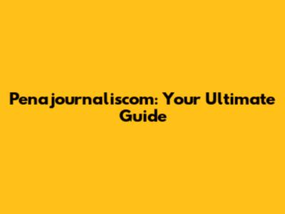 Penajournaliscom: Your Ultimate Guide