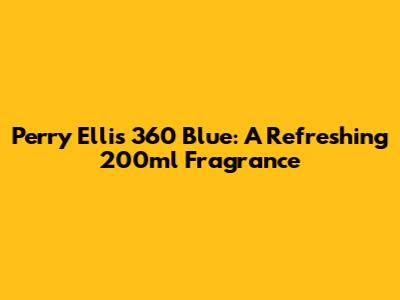 Perry Ellis 360 Blue: A Refreshing 200ml Fragrance