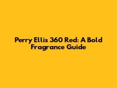Perry Ellis 360 Red: A Bold Fragrance Guide