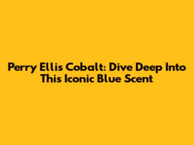 Perry Ellis Cobalt: Dive Deep Into This Iconic Blue Scent