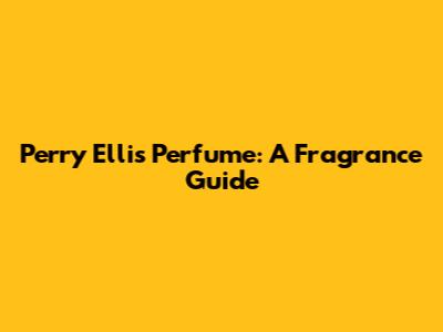 Perry Ellis Perfume: A Fragrance Guide
