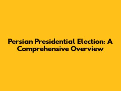 Persian Presidential Election: A Comprehensive Overview