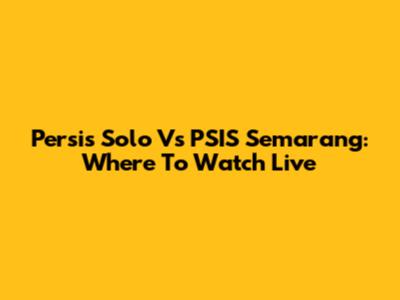 Persis Solo Vs PSIS Semarang: Where To Watch Live