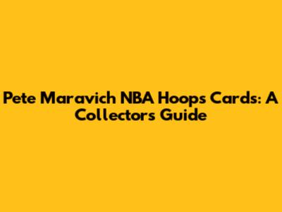 Pete Maravich NBA Hoops Cards: A Collector's Guide