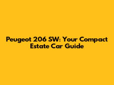 Peugeot 206 SW: Your Compact Estate Car Guide