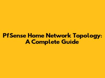 PfSense Home Network Topology: A Complete Guide