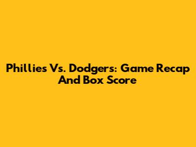 Phillies Vs. Dodgers: Game Recap And Box Score