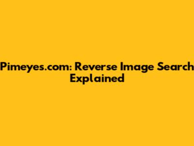 Pimeyes.com: Reverse Image Search Explained