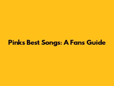 Pink's Best Songs: A Fan's Guide
