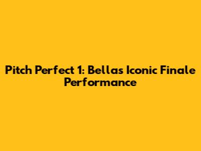 Pitch Perfect 1: Bellas' Iconic Finale Performance
