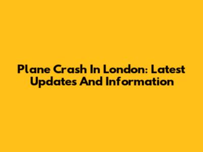 Plane Crash In London: Latest Updates And Information