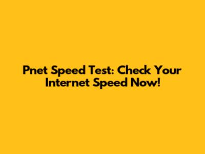 Pnet Speed Test: Check Your Internet Speed Now!