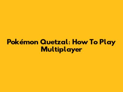 Pokémon Quetzal: How To Play Multiplayer