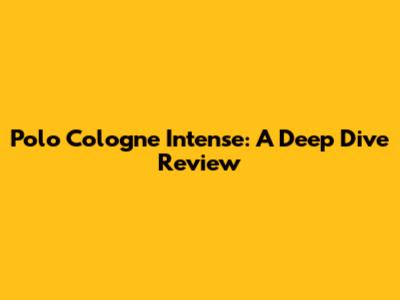 Polo Cologne Intense: A Deep Dive Review