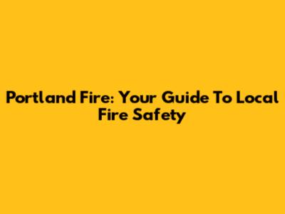 Portland Fire: Your Guide To Local Fire Safety