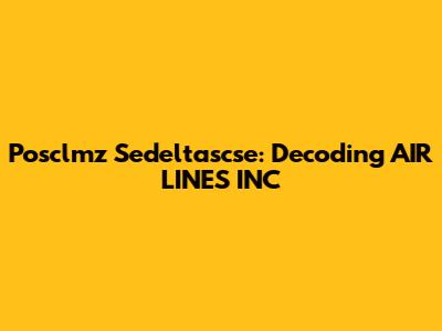 Posclmz Sedeltascse: Decoding AIR LINES INC