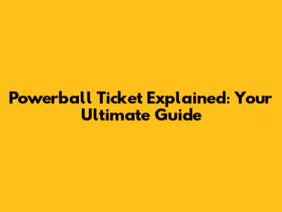 Powerball Ticket Explained: Your Ultimate Guide