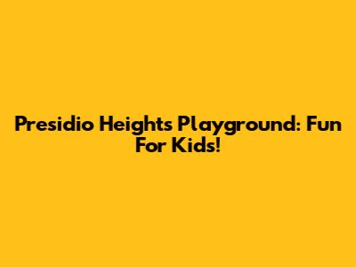 Presidio Heights Playground: Fun For Kids!