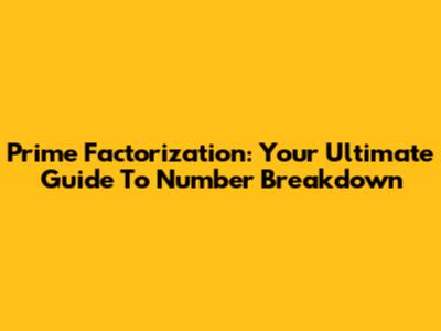 Prime Factorization: Your Ultimate Guide To Number Breakdown