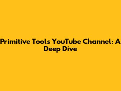 Primitive Tools YouTube Channel: A Deep Dive