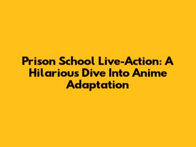 Prison School Live-Action: A Hilarious Dive Into Anime Adaptation