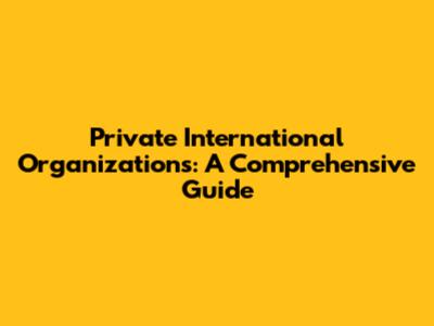 Private International Organizations: A Comprehensive Guide