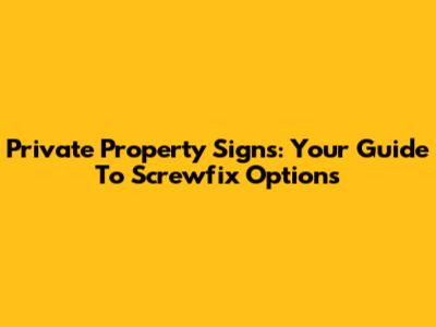 Private Property Signs: Your Guide To Screwfix Options