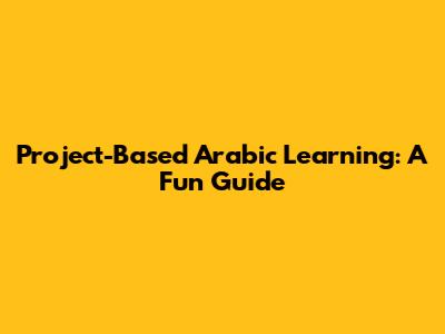 Project-Based Arabic Learning: A Fun Guide