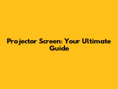 Projector Screen: Your Ultimate Guide
