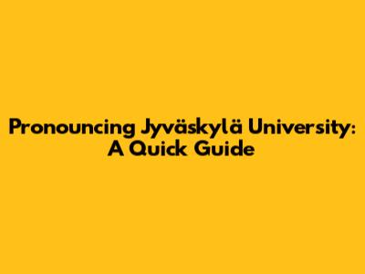 Pronouncing Jyväskylä University: A Quick Guide