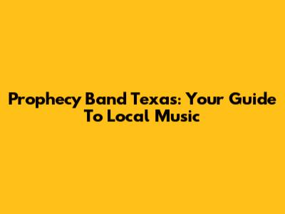 Prophecy Band Texas: Your Guide To Local Music