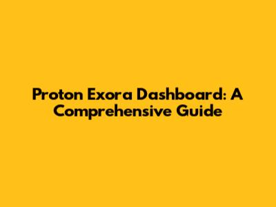 Proton Exora Dashboard: A Comprehensive Guide