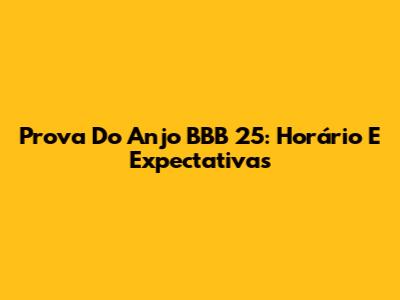 Prova Do Anjo BBB 25: Horário E Expectativas