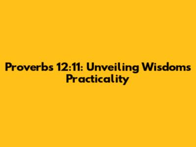 Proverbs 12:11: Unveiling Wisdom's Practicality