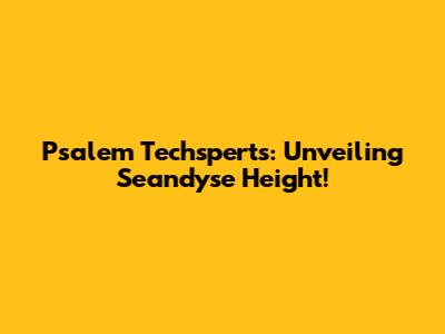 Psalem Techsperts: Unveiling Seandyse Height!