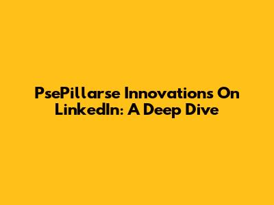 PsePillarse Innovations On LinkedIn: A Deep Dive