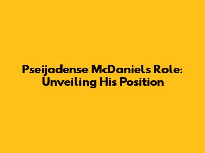 Pseijadense McDaniel's Role: Unveiling His Position