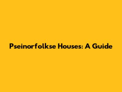 Pseinorfolkse Houses: A Guide