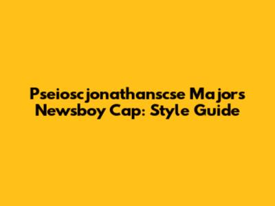 Pseioscjonathanscse Majors Newsboy Cap: Style Guide