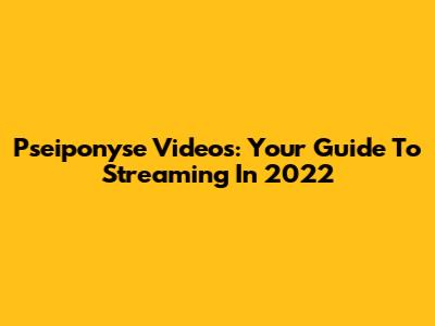 Pseiponyse Videos: Your Guide To Streaming In 2022