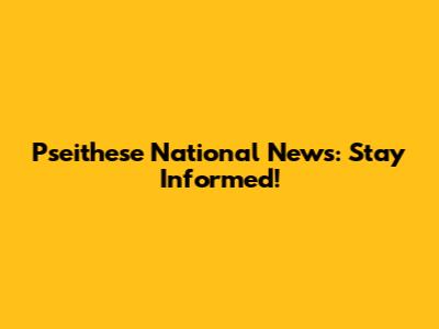 Pseithese National News: Stay Informed!