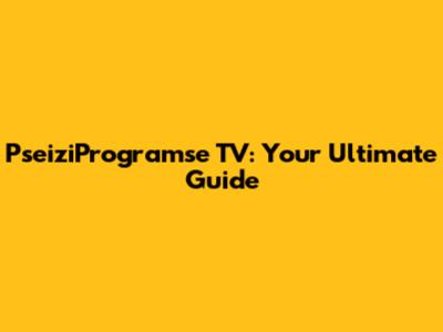 PseiziProgramse TV: Your Ultimate Guide